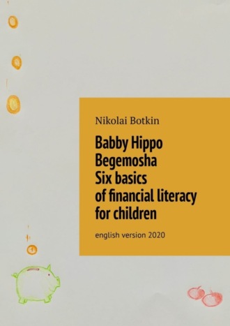 Обложка книги «Babby Hippo Begemosha. Six basics of financial literacy for children. English Version 2020»