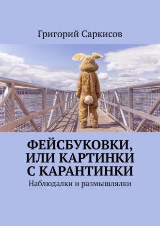 Григорий Саркисов. Фейсбуковки, или Картинки с карантинки. Наблюдалки и размышлялки