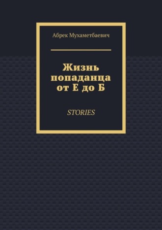 Абрек Мухаметбаевич. Жизнь попаданца от Е до Б. Stories