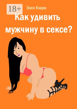 Обложка книги «Как удивить мужчину в сексе?»