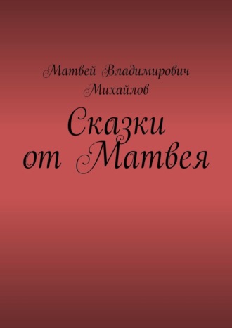 Матвей Владимирович Михайлов. Сказки от Матвея