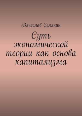 Обложка книги «Суть экономической теории как основа капитализма»