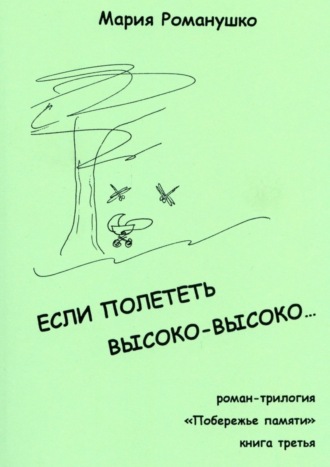 Мария Романушко. Если полететь высоко-высоко… Роман-трилогия «Побережье памяти». Книга третья