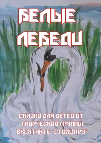 Обложка книги «Белые лебеди. Сказки для детей от творческой группы ВКонтакте «Стихи.Пру»»