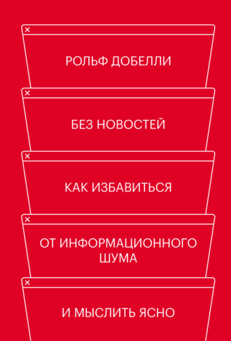 Рольф Добелли. Без новостей. Как избавиться от информационного шума и мыслить ясно