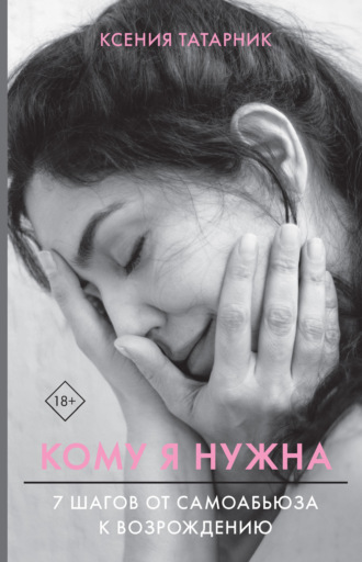 Обложка книги «Кому я нужна. 7 шагов от самоабьюза к возрождению»