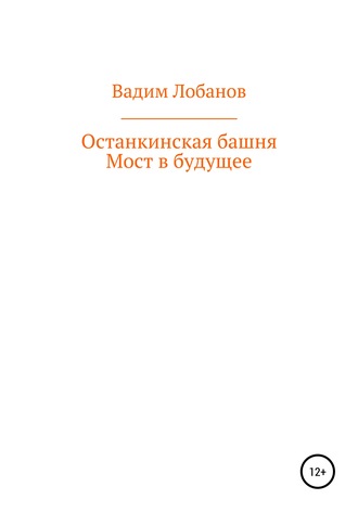 Вадим Игоревич Лобанов. Останкинская башня. Мост в будущее