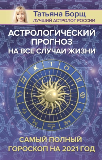 Обложка книги «Астрологический прогноз на все случаи жизни. Самый полный гороскоп на 2021 год»