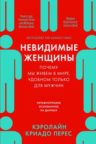 Кэролайн Криадо Перес. Невидимые женщины: Почему мы живем в мире, удобном только для мужчин. Неравноправие, основанное на данных