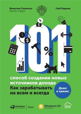 Вячеслав Семенчук. 101 способ создания новых источников дохода. Как зарабатывать на всем и всегда