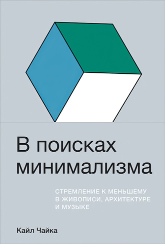 Кайл Чайка. В поисках минимализма. Стремление к меньшему в живописи, архитектуре и музыке