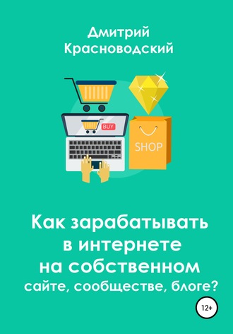 Обложка книги «Как зарабатывать в интернете на собственном сайте, сообществе, блоге?»