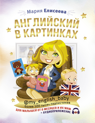 Обложка книги «Английский в картинках для малышей от 6 месяцев и их мам @my_english_baby + аудиоприложение»