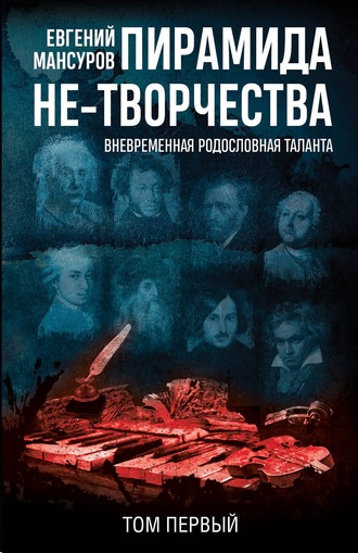 Евгений Мансуров. Пирамида не-творчества. Вневременн?я родословная таланта. Том 1.