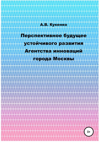 Обложка книги «Перспективное будущее устойчивого развития Агентства инноваций города Москвы»