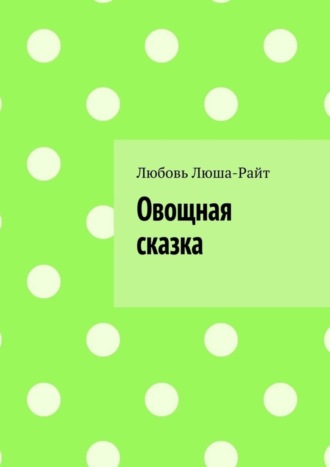 Любовь Люша-Райт. Овощная сказка