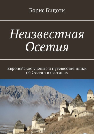 Обложка книги «Неизвестная Осетия. Европейские ученые и путешественники об Осетии и осетинах»