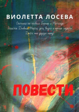 Виолетта Лосева. Повести. «Охотники на привале. Бернар и Матильда», «Эгоистка. Дневник Марты: дети, внуки и прочие гаджеты», «Дайте мне другую маму!»