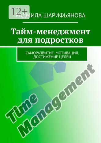 Обложка книги «Тайм-менеджмент для подростков. Саморазвитие. Мотивация. Достижение целей»