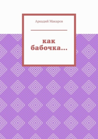 Аркадий Макаров. Как бабочка… Из цикла «Черезполосица»