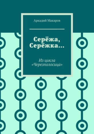 Аркадий Макаров. Серёжа, Серёжка… Из цикла «Черезполосица»