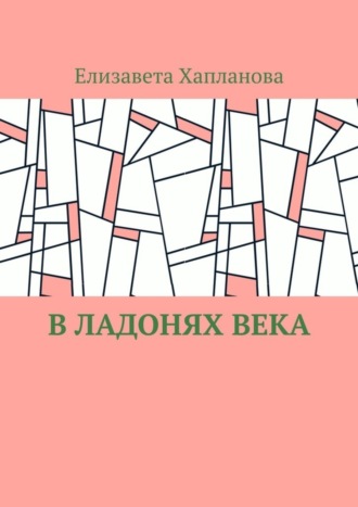 Елизавета Хапланова. В ладонях века