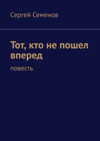 Сергей Семенов. Тот, кто не пошел вперед. Повесть