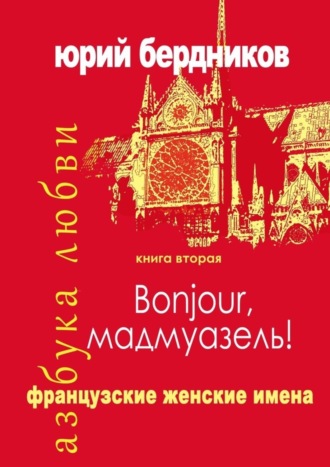 Юрий Дмитриевич Бердников. Bonjour, мадмуазель! Французские женские имена. Азбука любви. Книга вторая