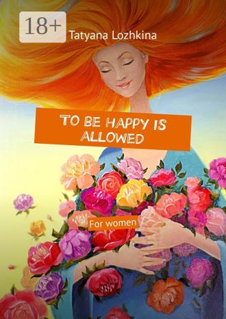 Обложка книги «To be happy is allowed. For women»