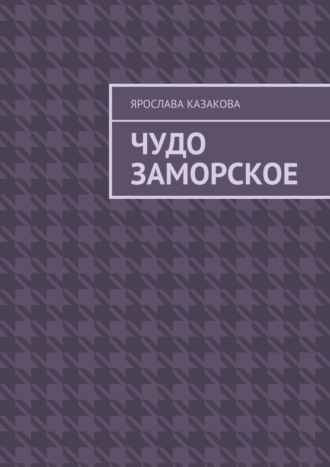 Ярослава Казакова. Чудо заморское. Повесть и рассказы