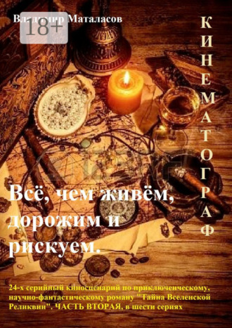 Обложка книги «Всё, чем живём, дорожим и рискуем. 24-серийный киносценарий по приключенческому, научно-фантастическому роману «Тайна Вселенской Реликвии». Часть вторая, в шести сериях»