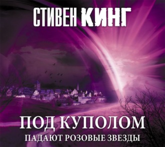 Обложка книги «Под Куполом. Том 1. Падают розовые звезды»