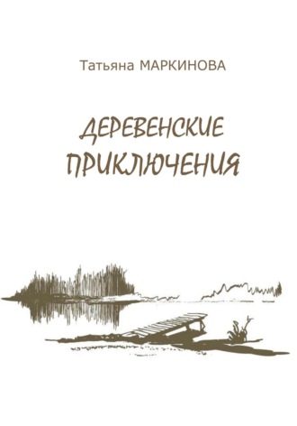 Татьяна Николаевна Маркинова. Деревенские приключения