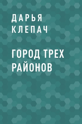 Дарья Николаевна Клепач. Город Трех Районов