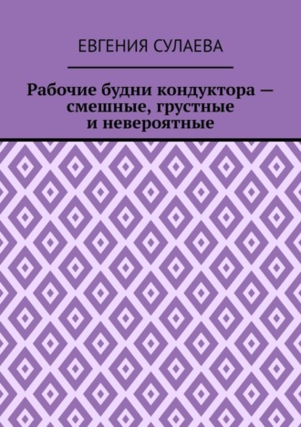 Обложка книги «Рабочие будни кондуктора – смешные, грустные и невероятные»
