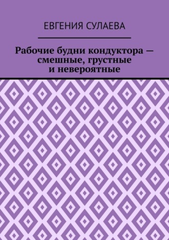 Евгения Сулаева. Рабочие будни кондуктора – смешные, грустные и невероятные