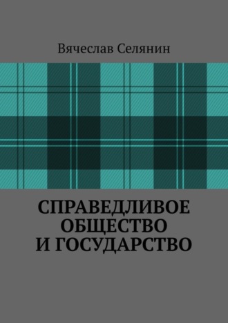 Вячеслав Селянин. Справедливое общество и государство