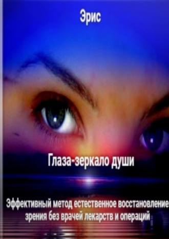 Обложка книги «Глаза – зеркало души. Эффективный метод естественное восстановление зрения без врачей лекарств и операций»