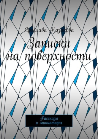 Ярослава Казакова. Записки на поверхности. Рассказы и миниатюры