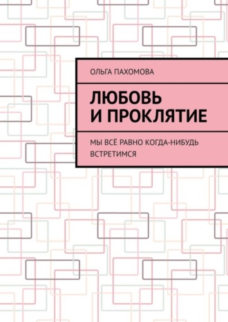 Ольга Пахомова. Любовь и проклятие. Мы всё равно когда-нибудь встретимся