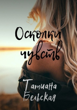 Татиана Бельская. Осколки чувств