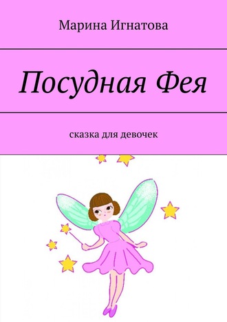 Марина Игнатова. Посудная Фея. Сказка для девочек