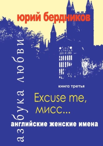 Юрий Дмитриевич Бердников. Excuse me, мисс… Английские женские имена. Азбука любви. Книга третья