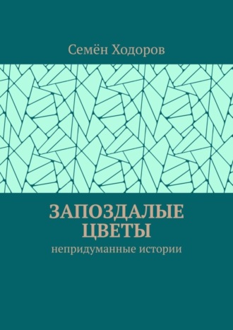 Семён Ходоров. Запоздалые цветы. Непридуманные истории