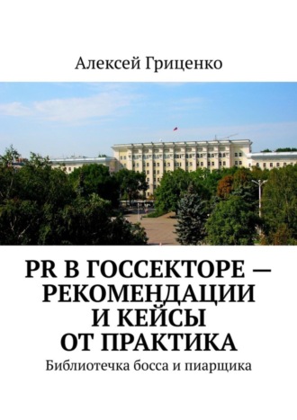 Алексей Гриценко. PR в госсекторе – рекомендации и кейсы от практика. Библиотечка босса и пиарщика