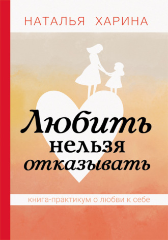 Обложка книги «Любить нельзя отказывать. Книга-практикум о том, как полюбить себя»