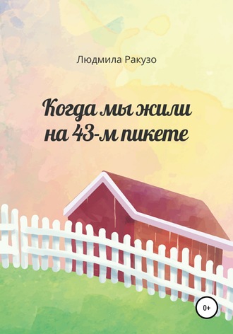 Обложка книги «Когда мы жили на 43-м пикете»