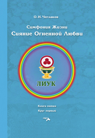 Олег Чеглаков. Симфония жизни. Сияние Огненной Любви. Книга пятая. Круг первый