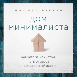 Обложка книги «Дом минималиста. Комната за комнатой, путь от хаоса к осмысленной жизни»