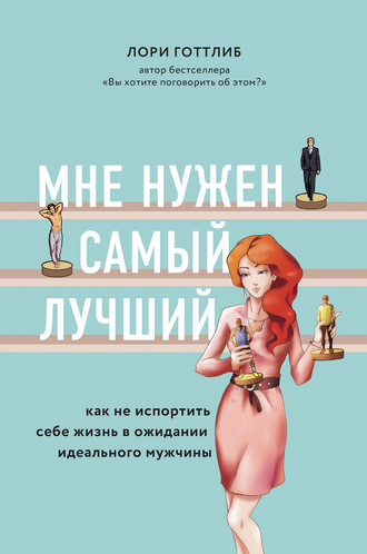 Лори Готтлиб. Мне нужен самый лучший! Как не испортить себе жизнь в ожидании идеального мужчины